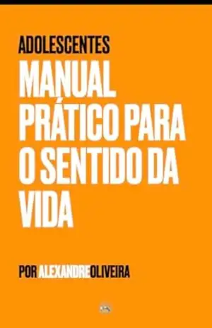 Manual Prático para o Sentido da Vida – Adolescentes (Virtue Summit Livro 1) – Alexandre Oliveira