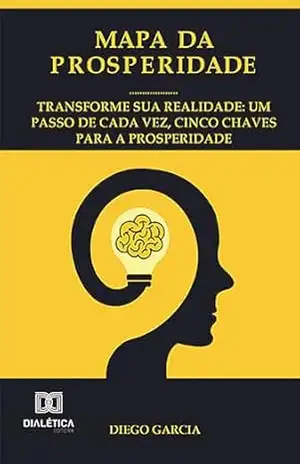 Mapa da prosperidade: Transforme sua realidade: um passo de cada vez, cinco chaves para a prosperidade – Diego Garcia