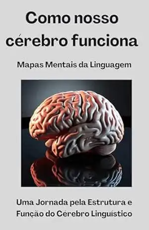 Mapas Mentais da Linguagem – Uma Jornada pela Estrutura e Função do Cérebro Linguístico: Como o Cérebro Processa, Compreende e Evolui com a Linguagem – David Mendes  de Araujo