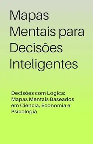 Mapas Mentais para Decisões Inteligentes: Decisões com Lógica: Mapas Mentais Baseados em Ciência, Economia e Psicologia – David Mendes de Araujo