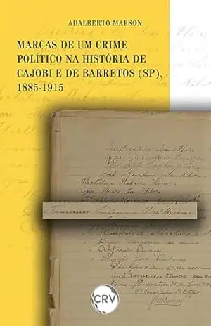 Marcas de um crime político na história de Cajobi e de Barretos (SP), 1885–1915 – Adalberto Marson Marcas de um crime político na história de Cajobi e de Barretos (SP), 1885–1915 – Adalberto Marson
