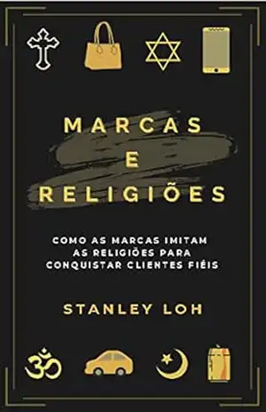Marcas e religiões: como as marcas imitam as religiões para conquistar clientes fiéis – Stanley Loh