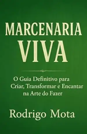 Marcenaria Viva:: O Guia Definitivo para Criar, Transformar e Encantar na Arte do Fazer – Rodrigo Mota