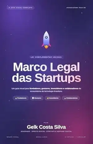 Marco Legal das Startups: Um guia visual sobre a Lei Complementar 182/2021 para fundadores, gestores, investidores e todo o ecossistema de tecnologia brasileiro – Gelk Costa Silva