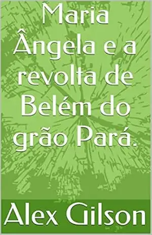 Capa do livro Maria Ângela e a revolta de Belém do grão Pará. - Alex Gilson