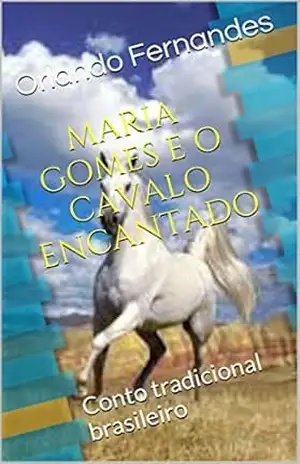 MARIA GOMES E O CAVALO ENCANTADO: Conto tradicional brasileiro – Orlando Fernandes