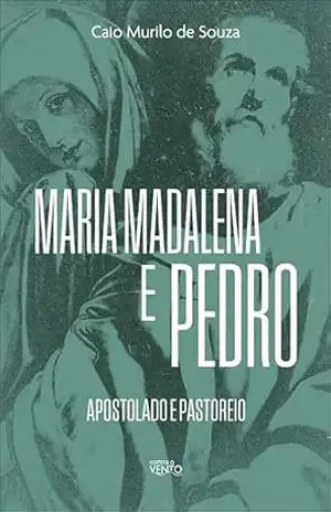Maria Madalena e Pedro: apostolado e pastoreio – Caio Murilo de Souza Maria Madalena e Pedro: apostolado e pastoreio – Caio Murilo de Souza