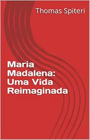 Maria Madalena: Uma Vida Reimaginada (Mary Magdalene: A Life Reimagined Livro 1) – Thomas Spiteri