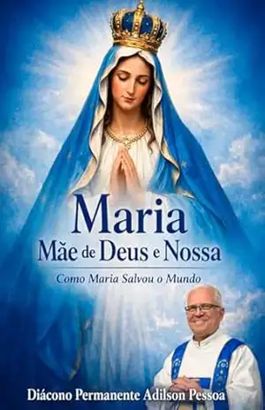 Maria, Mãe de Deus e Nossa: Como Maria Salvou o Mundo – Diácono Permanente Adilson Pessoa Maria, Mãe de Deus e Nossa: Como Maria Salvou o Mundo – Diácono Permanente Adilson Pessoa