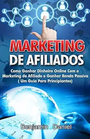 Capa do livro Marketing De Afiliados: Como Ganhar dinheiro online com o Marketing de Afiliado e Ganhar Renda Passiva (Um Guia Para Principiantes) - Benjamin Daniel