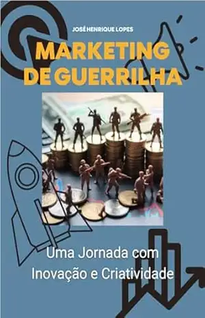 Marketing de Guerrilha: Uma Jornada com Inovação e Criatividade – José Henrique Lopes Marketing de Guerrilha: Uma Jornada com Inovação e Criatividade – José Henrique Lopes