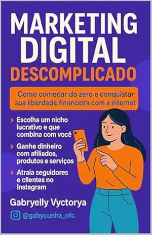 Marketing Digital Descomplicado: Comece do Zero e Conquiste sua Liberdade Financeira com a internet - GABRYELLY VYCTORYA CARMO DA CUNHA Marketing Digital Descomplicado: Comece do Zero e Conquiste sua Liberdade Financeira com a internet - GABRYELLY VYCTORYA CARMO DA CUNHA