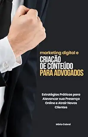Marketing Digital e Criação de Conteúdo para Advogados: Estratégias Práticas para Alavancar sua Presença Online e Atrair Novos Clientes - Mário Cabral Marketing Digital e Criação de Conteúdo para Advogados: Estratégias Práticas para Alavancar sua Presença Online e Atrair Novos Clientes - Mário Cabral