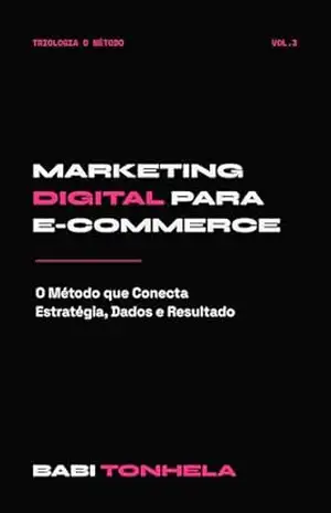 Marketing Digital para E–commerce: O Método que Conecta Estratégia, Dados e Resultado (E–commerce, Marketing & IA — Série Babi Tonhela Livro 3) – Babi Tonhela
