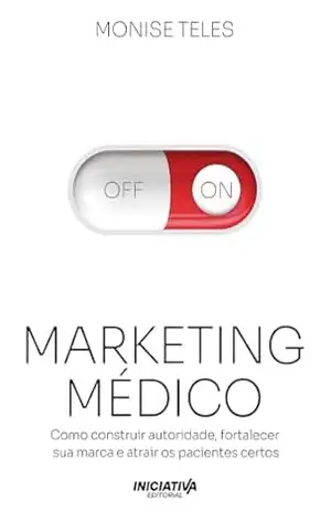 Marketing Médico: Como construir autoridade, fortalecer sua marca e atrair os pacientes certos - Monise Teles