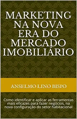 Capa do livro MARKETING NA NOVA ERA DO MERCADOIMOBILIÁRIO: Como identificar e aplicar as ferramentas mais eficazespara fazer negócios, na nova configuração do setor habitacional - Anselmo Lino Bispo