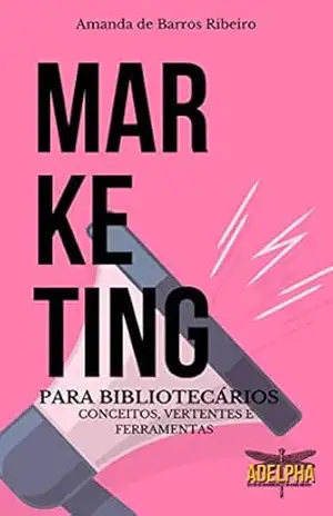 Marketing para Bibliotecários: Conceitos, vertentes e ferramentas – Amanda de Barros Ribeiro