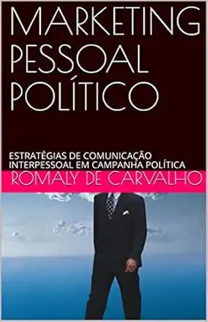 MARKETING PESSOAL PARA POLÍTICO: ESTRATÉGIAS DE COMUNICAÇÃO INTERPESSOAL EM CAMPANHA POLÍTICA – ROMALY DE CARVALHO MARKETING PESSOAL PARA POLÍTICO: ESTRATÉGIAS DE COMUNICAÇÃO INTERPESSOAL EM CAMPANHA POLÍTICA – ROMALY DE CARVALHO