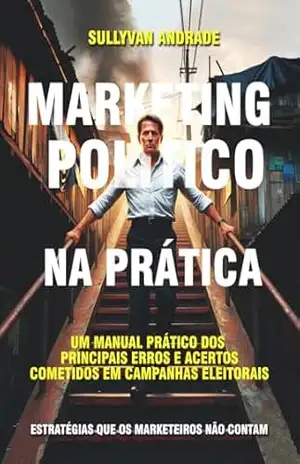 Capa do livro MARKETING POLÍTICO NA PRÁTICA: UM MANUAL PRÁTICO DOS PRINCIPAIS ACERTOS E ERROS COMETIDOS EM CAMPANHAS ELEITORAIS - Sullyvan Andrade