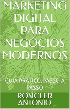 Capa do livro MARKETINNG DIGITAL PARA NEGÓCIOS MODERNOS: GUIA PRÁTICO, PASSO A PASSO - ROSICLER ANTONIO