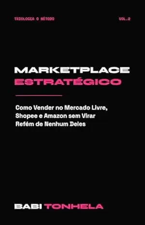 Marketplace Estratégico: Como Vender no Mercado Livre, Shopee e Amazon sem Virar Refém de Nenhum Deles (E–commerce, Marketing & IA — Série Babi Tonhela Livro 2) – Babi Tonhela
