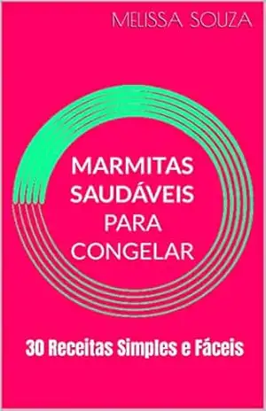 Marmitas Saudáveis para Congelar: 30 Receitas Simples e Fáceis – Melissa Souza