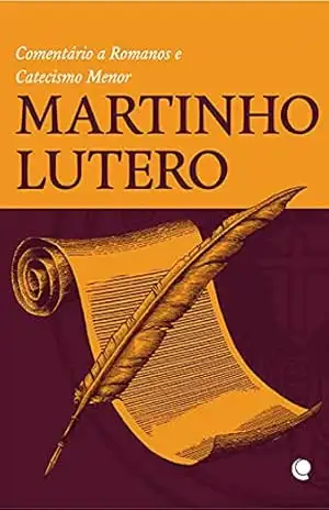 Martinho Lutero: Comentário a Romanos e Catecismo Menor – Martinho Lutero