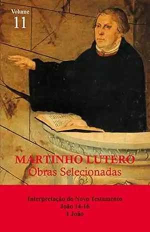 Capa do livro Martinho Lutero – Obras Selecionadas Vol. 11: Interpretação do Novo Testamento – João 14–16, 1 João - Martinho Lutero
