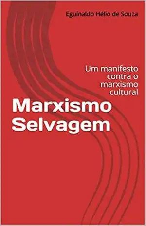 Marxismo Selvagem: Um manifesto contra o marxismo cultural – Eguinaldo Hélio de Souza