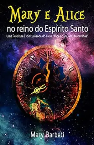 Mary E Alice No Reino Do Espírito Santo: Uma Releitura Espiritualizada Do Livro ”Alice No País Das Maravilhas” – Mary Barbeti