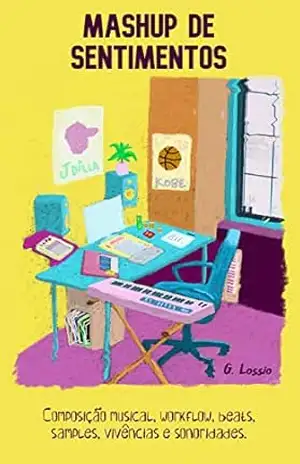 Mashup de Sentimentos (beatmaker, composição musical, workflow, beats, samples, vivências e sonoridades) produção musical: beatmaker book, livro sobre beatmaker - Gabriel Lossio