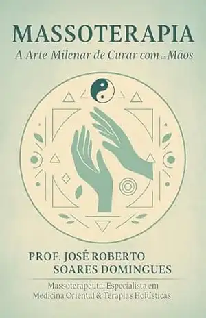 MASSOTERAPIA: A Arte Milenar de Curar Com As Mãos – Prof. José Roberto Soares Domingues