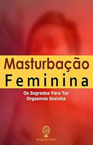 Masturbação Feminina: Os Segredos Para Ter Orgasmos Sozinha – Alexandre Lourenço