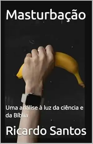 Masturbação: Uma análise à luz da ciência e da Bíblia – Ricardo Santos