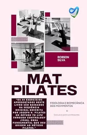 MAT PILATES: Fisiologia e Biomecânica dos movimentos (PILATES – FISIOLOGIA E BIOMECÂNICA DOS MOVIMENTOS) – Robson Silva