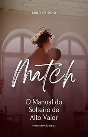 MATCH – O MANUAL DO SOLTEIRO DE ALTO VALOR: Aprenda como ser e conquistar um solteiro de alto valor – Saulo Veríssimo MATCH – O MANUAL DO SOLTEIRO DE ALTO VALOR: Aprenda como ser e conquistar um solteiro de alto valor – Saulo Veríssimo