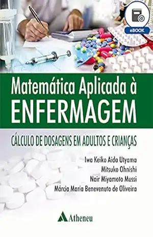 Matemática Aplicada à Enfermagem – Cálculo de Dosagem em Adultos e Crianças (eBook) – Iwa Keiko Aida Utyama