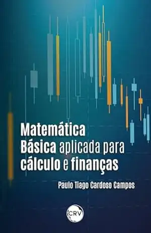 Matemática básica aplicada para cálculo e finanças – Paulo Tiago Cardoso Campos Matemática básica aplicada para cálculo e finanças – Paulo Tiago Cardoso Campos