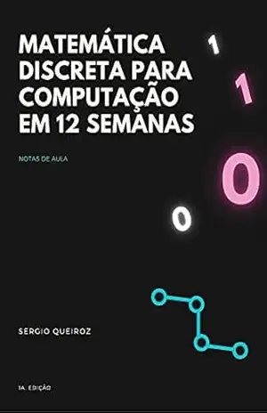 Matemática Discreta para Computação em 12 Semanas: Notas de Aula – Sergio Queiroz