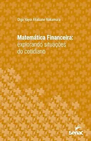 Matemática financeira: Explorando situações do cotidiano (Série Universitária) - Olga Yayoi Akababe Nakamura Matemática financeira: Explorando situações do cotidiano (Série Universitária) - Olga Yayoi Akababe Nakamura