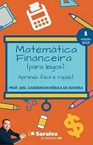 Matemática Financeira (para leigos): aprenda fácil e rápido! – Uanderson Rebula de Oliveira