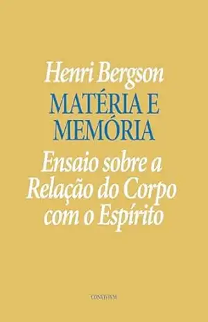 Matéria e Memória:: Ensaio sobre a Relação do Corpo com o Espírito – Henri Bergson