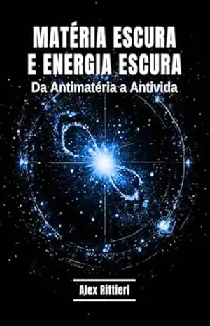 Matéria Escura e Energia Escura: Da Antimatéria a Antivida – Alex Rittieri