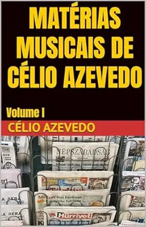 Matérias Musicais de Célio Azevedo: Volume I – Célio Azevedo