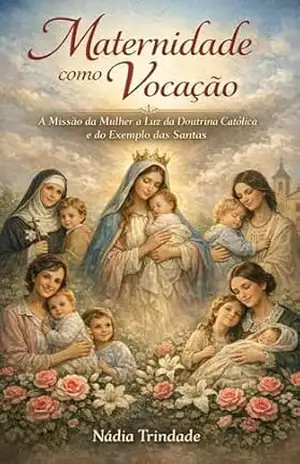 Capa do livro Maternidade como Vocação: A Missão da Mulher à Luz da Doutrina Católica e do Exemplo das Santas (Caminhos de Santidade – Mulheres Livro 1) - Nádia  Trindade