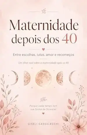 Maternidade depois dos 40: Entre escolhas, lutos, amor e recomeços (Trilogia da Maternidade Depois dos 40 Livro 1) – Giseli Cassalecchi