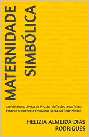 Capa do livro Maternidade Simbólica: Acolhimento e Limites do Vínculo – Reflexões sobre Afeto, Perdas e Acolhimento Emocional na Era das Redes Sociais - HELIZIA ALMEIDA DIAS RODRIGUES