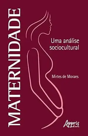 Maternidade: Uma Análise Sociocultural – Mirtes de Moraes