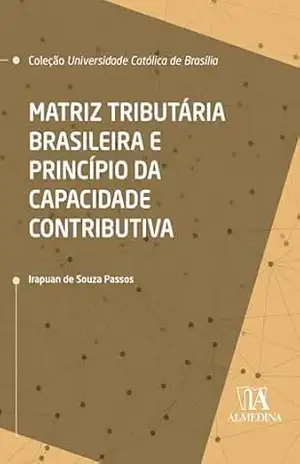 Matriz Tributária Brasileira e Princípio da Capacidade Contributiva (UCB) – Irapuan de Souza Passos Matriz Tributária Brasileira e Princípio da Capacidade Contributiva (UCB) – Irapuan de Souza Passos