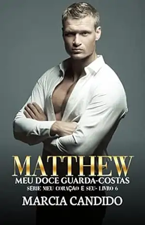 Matthew – Meu Doce Guarda–Costas: Série Meu Coração é Seu Livro 6 – Marcia Candido